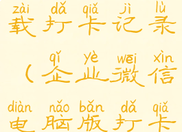 企业微信电脑版怎么下载打卡记录(企业微信电脑版打卡记录在哪里)