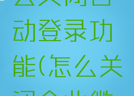 企业微信电脑版怎么关闭自动登录功能(怎么关闭企业微信在电脑自动登录)