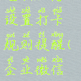 企业微信电脑版怎么设置打卡规则提醒(企业微信电脑版打卡)