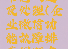企业微信常见问题及处理(企业微信功能故障排查问题有哪些)