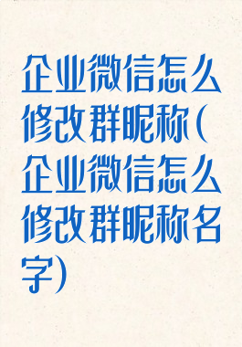 企业微信怎么修改群昵称(企业微信怎么修改群昵称名字)