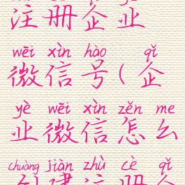 企业微信怎么创建注册企业微信号(企业微信怎么创建注册企业微信号呢)