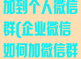 企业微信怎么加到个人微信群(企业微信如何加微信群里的人)