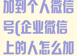 企业微信怎么加到个人微信号(企业微信上的人怎么加到微信)