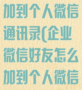 企业微信怎么加到个人微信通讯录(企业微信好友怎么加到个人微信里)