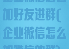 企业微信怎么加好友进群(企业微信怎么加微信的群)