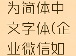 企业微信怎么设置为简体中文字体(企业微信如何设置字体)