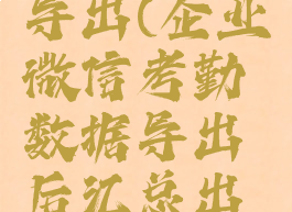 企业微信考勤数据导出(企业微信考勤数据导出后汇总出考勤核对表)
