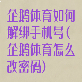 企鹅体育如何解绑手机号(企鹅体育怎么改密码)
