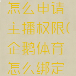 企鹅体育怎么申请主播权限(企鹅体育怎么绑定手机号)