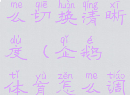 企鹅体育怎么切换清晰度(企鹅体育怎么调清晰度)