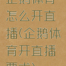 企鹅体育怎么开直播(企鹅体育开直播要求)
