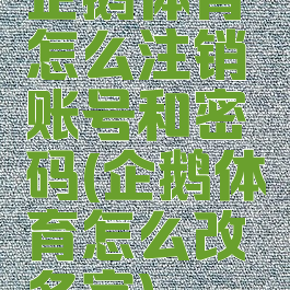 企鹅体育怎么注销账号和密码(企鹅体育怎么改名字)