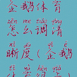企鹅体育怎么调清晰度(企鹅体育很卡)