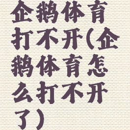 企鹅体育打不开(企鹅体育怎么打不开了)