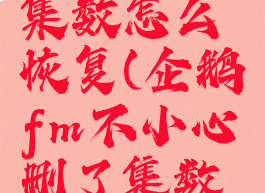 企鹅fm不小心删了集数怎么恢复(企鹅fm不小心删了集数怎么恢复回来)