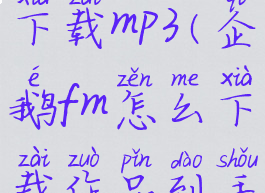 企鹅fm怎么下载mp3(企鹅fm怎么下载作品到手机)