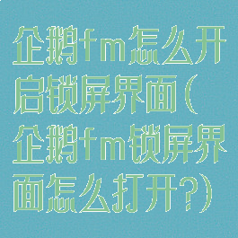 企鹅fm怎么开启锁屏界面(企鹅fm锁屏界面怎么打开?)