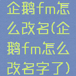 企鹅fm怎么改名(企鹅fm怎么改名字了)