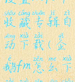 企鹅fm怎么设置wifi下收藏专辑自动下载(企鹅fm怎么下载作品到手机)