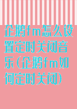 企鹅fm怎么设置定时关闭音乐(企鹅fm如何定时关闭)