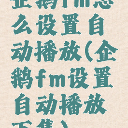 企鹅fm怎么设置自动播放(企鹅fm设置自动播放下集)