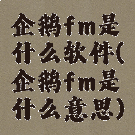 企鹅fm是什么软件(企鹅fm是什么意思)