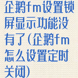 企鹅fm设置锁屏显示功能没有了(企鹅fm怎么设置定时关闭)