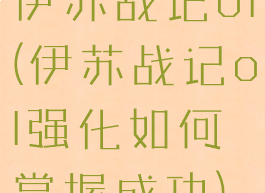伊苏战记ol(伊苏战记ol强化如何掌握成功)