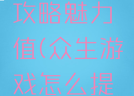 众生游戏攻略魅力值(众生游戏怎么提高魅力)