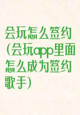 会玩怎么签约(会玩app里面怎么成为签约歌手)