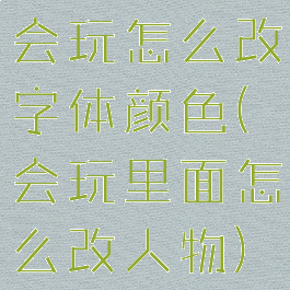 会玩怎么改字体颜色(会玩里面怎么改人物)