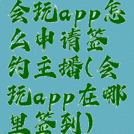 会玩app怎么申请签约主播(会玩app在哪里签到)