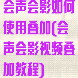 会声会影如何使用叠加(会声会影视频叠加教程)