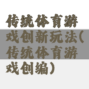 传统体育游戏创新玩法(传统体育游戏创编)