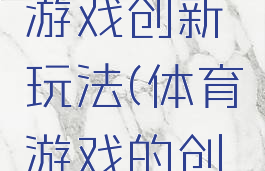 传统体育游戏创新玩法(体育游戏的创新点)