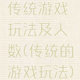 传统游戏玩法及人数(传统的游戏玩法)