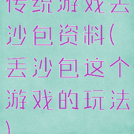 传统游戏丢沙包资料(丢沙包这个游戏的玩法)