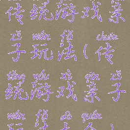 传统游戏亲子玩法(传统游戏亲子玩法大全)
