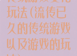 传统游戏变化玩法(流传已久的传统游戏以及游戏的玩法)
