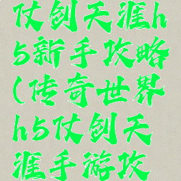 传世手游仗剑天涯h5新手攻略(传奇世界h5仗剑天涯手游攻略)