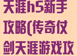 传世手游仗剑天涯h5新手攻略(传奇仗剑天涯游戏攻略)