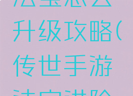 传世手游法宝怎么升级攻略(传世手游法宝进阶和传承)