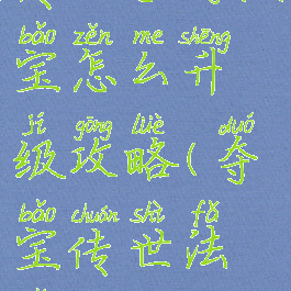传世手游法宝怎么升级攻略(夺宝传世法宝攻略)