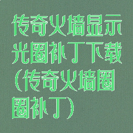 传奇火墙显示光圈补丁下载(传奇火墙圈圈补丁)