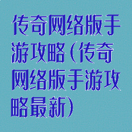 传奇网络版手游攻略(传奇网络版手游攻略最新)