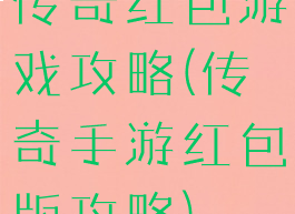 传奇红包游戏攻略(传奇手游红包版攻略)