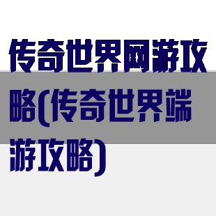 传奇世界网游攻略(传奇世界端游攻略)