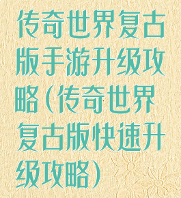 传奇世界复古版手游升级攻略(传奇世界复古版快速升级攻略)