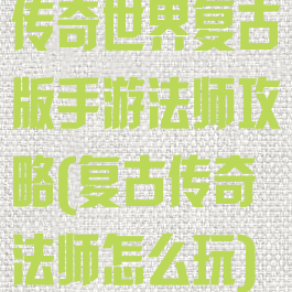 传奇世界复古版手游法师攻略(复古传奇法师怎么玩)